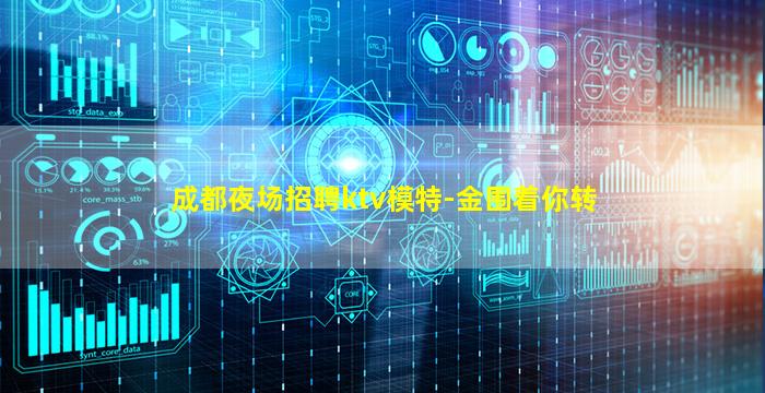 成都夜场招聘ktv模特-金围着你转